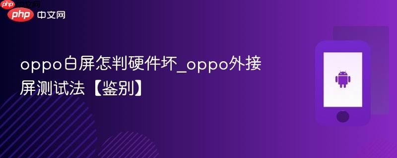 oppo白屏怎判硬件坏_oppo外接屏测试法【鉴别】