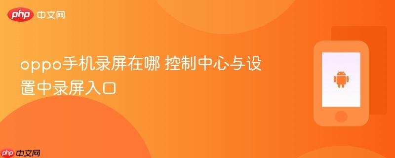 oppo手机录屏在哪 控制中心与设置中录屏入口