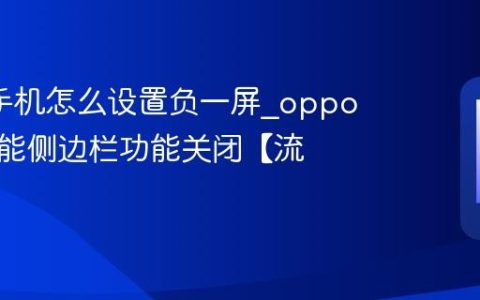 oppo手机怎么设置负一屏?oppo手机智能侧边栏功能关闭【流程】