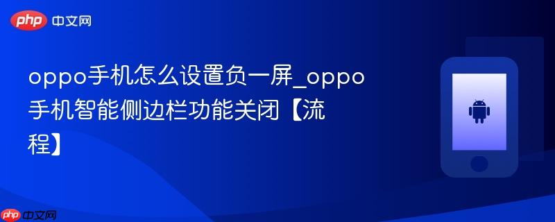 oppo手机怎么设置负一屏_oppo手机智能侧边栏功能关闭【流程】