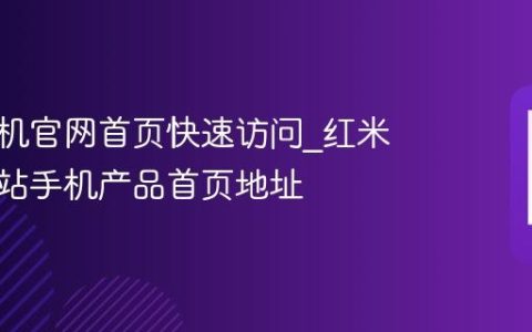 红米手机官网首页快速访问?红米官方网站手机产品首页地址