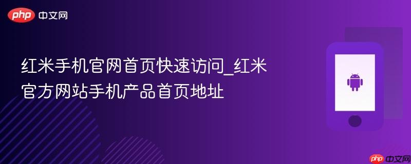 红米手机官网首页快速访问_红米官方网站手机产品首页地址