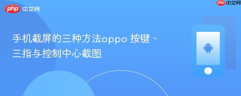 手机截屏的三种方法oppo 按键、三指与控制中心截图