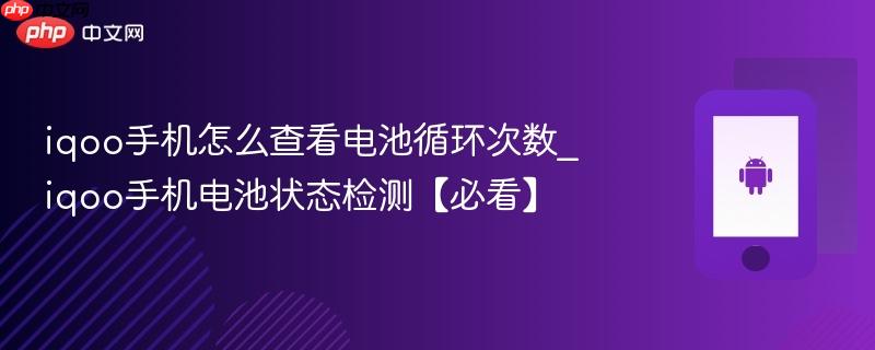 iqoo手机怎么查看电池循环次数_iqoo手机电池状态检测【必看】