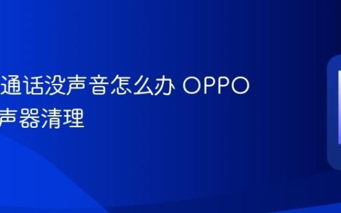 OPPO通话没声音怎么办 OPPO手机扬声器清理
