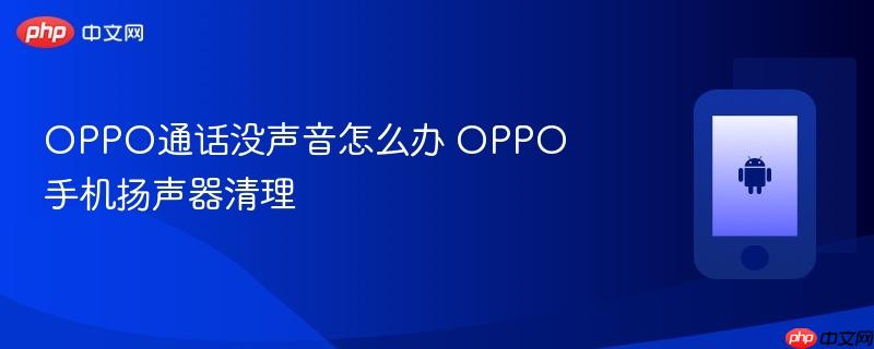 oppo通话没声音怎么办 oppo手机扬声器清理