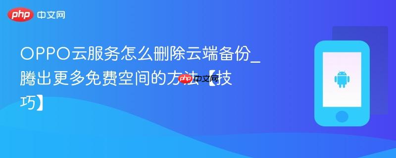 oppo云服务怎么删除云端备份_腾出更多免费空间的方法【技巧】