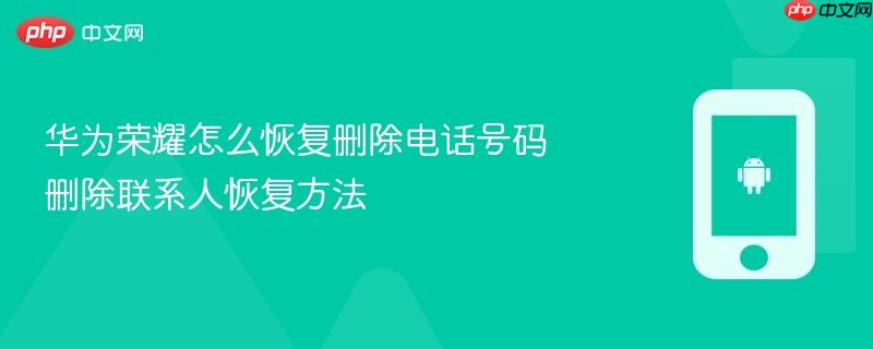 华为荣耀怎么恢复删除电话号码 删除联系人恢复方法