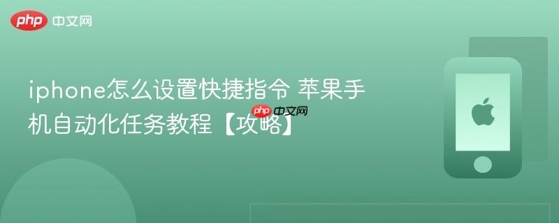 iphone怎么设置快捷指令 苹果手机自动化任务教程【攻略】