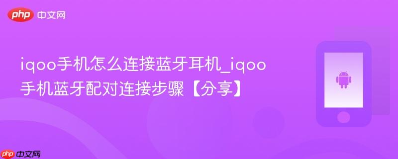 iqoo手机怎么连接蓝牙耳机_iqoo手机蓝牙配对连接步骤【分享】