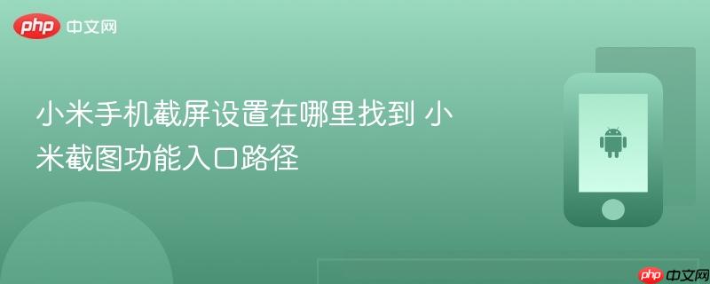 小米手机截屏设置在哪里找到 小米截图功能入口路径