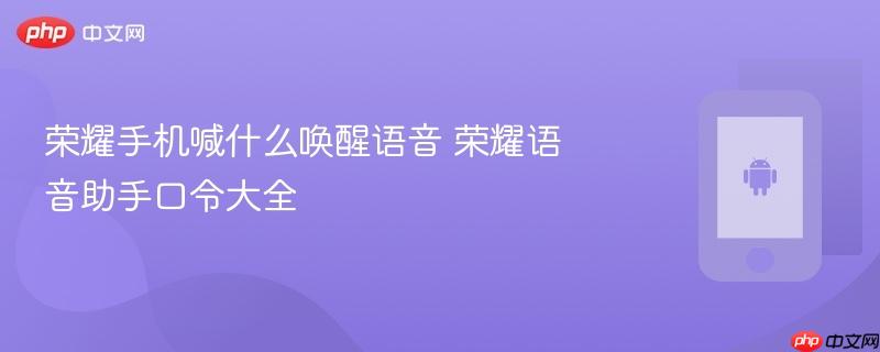 荣耀手机喊什么唤醒语音 荣耀语音助手口令大全