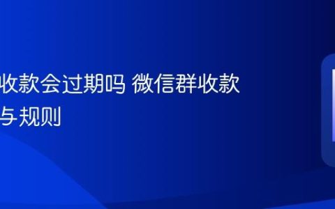微信群收款会过期吗 微信群收款有效期与规则