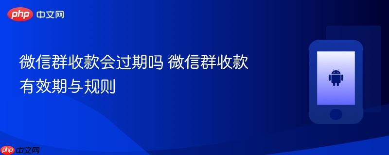 微信群收款会过期吗 微信群收款有效期与规则