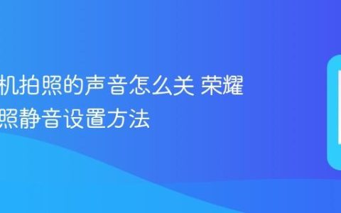 荣耀手机拍照的声音怎么关 荣耀手机拍照静音设置方法