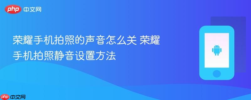 荣耀手机拍照的声音怎么关 荣耀手机拍照静音设置方法