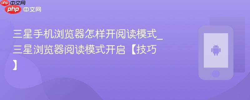 三星手机浏览器怎样开阅读模式_三星浏览器阅读模式开启【技巧】