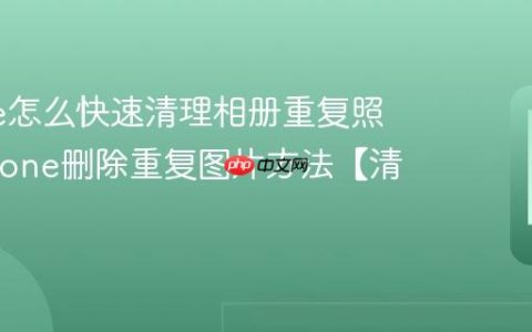 iPhone怎么快速清理相册重复照片?iPhone删除重复图片方法【清理】