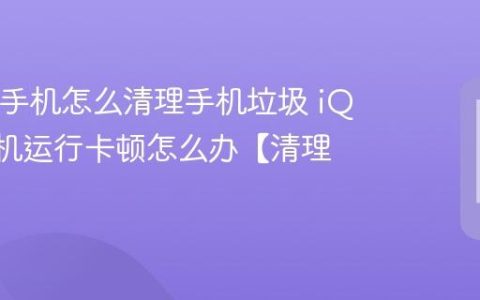 iQOO手机怎么清理手机垃圾 iQOO手机运行卡顿怎么办【清理】