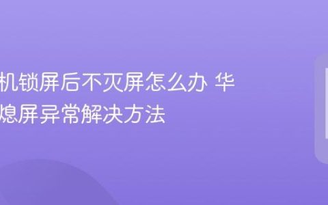 华为手机锁屏后不灭屏怎么办 华为自动熄屏异常解决方法