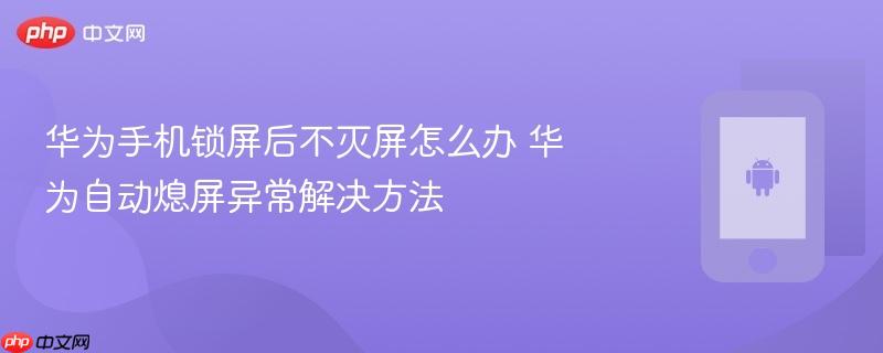 华为手机锁屏后不灭屏怎么办 华为自动熄屏异常解决方法
