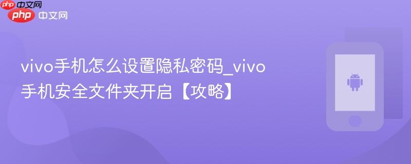 vivo手机怎么设置隐私密码_vivo手机安全文件夹开启【攻略】