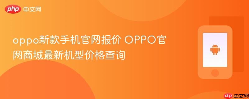 oppo新款手机官网报价 oppo官网商城最新机型价格查询