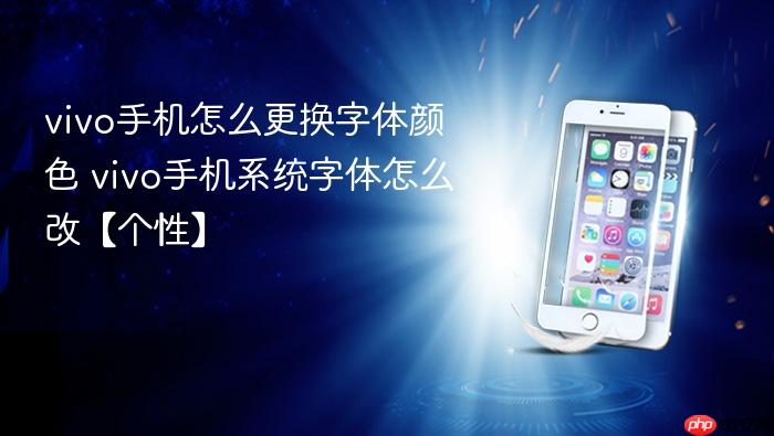 vivo手机怎么更换字体颜色 vivo手机系统字体怎么改【个性】