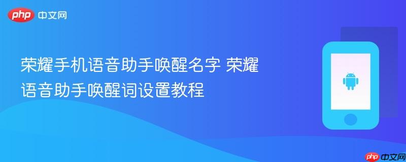 荣耀手机语音助手唤醒名字 荣耀语音助手唤醒词设置教程
