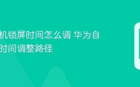 华为手机锁屏时间怎么调 华为自动熄屏时间调整路径
