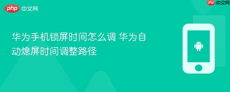 华为手机锁屏时间怎么调 华为自动熄屏时间调整路径