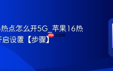 苹果16热点怎么开5G?苹果16热点5G开启设置【步骤】