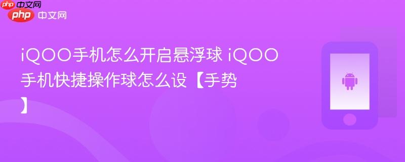 iqoo手机怎么开启悬浮球 iqoo手机快捷操作球怎么设【手势】