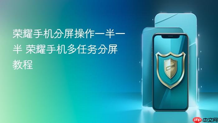 荣耀手机分屏操作一半一半 荣耀手机多任务分屏教程
