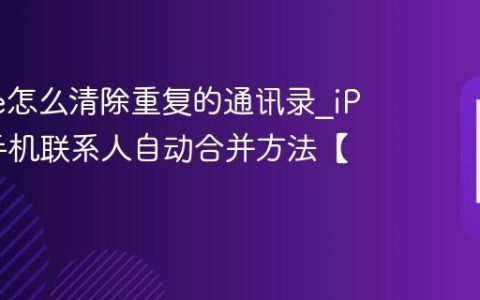 iPhone怎么清除重复的通讯录?iPhone手机联系人自动合并方法【通讯】
