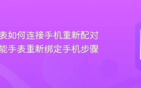 华为手表如何连接手机重新配对 华为智能手表重新绑定手机步骤