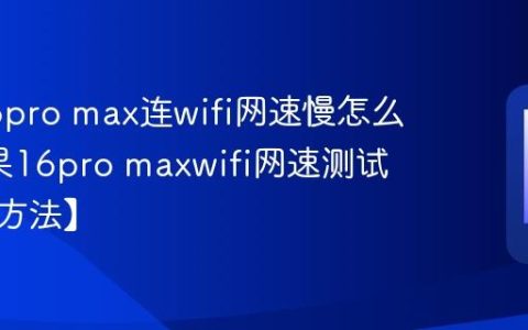 苹果16pro max连wifi网速慢怎么测?苹果16pro maxwifi网速测试方法【方法】