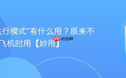 手机“飞行模式”有什么用？原来不止是坐飞机时用【妙用】