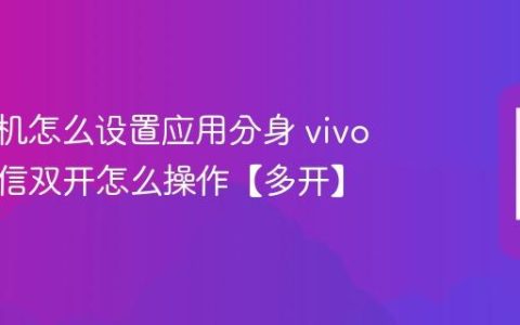 vivo手机怎么设置应用分身 vivo手机微信双开怎么操作【多开】