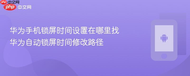 华为手机锁屏时间设置在哪里找 华为自动锁屏时间修改路径