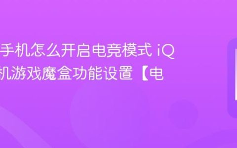 iQOO手机怎么开启电竞模式 iQOO手机游戏魔盒功能设置【电竞】