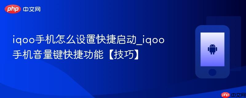 iqoo手机怎么设置快捷启动_iqoo手机音量键快捷功能【技巧】