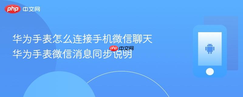 华为手表怎么连接手机微信聊天 华为手表微信消息同步说明