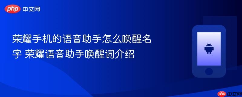 荣耀手机的语音助手怎么唤醒名字 荣耀语音助手唤醒词介绍