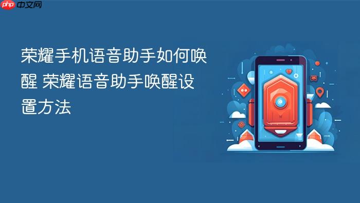荣耀手机语音助手如何唤醒 荣耀语音助手唤醒设置方法