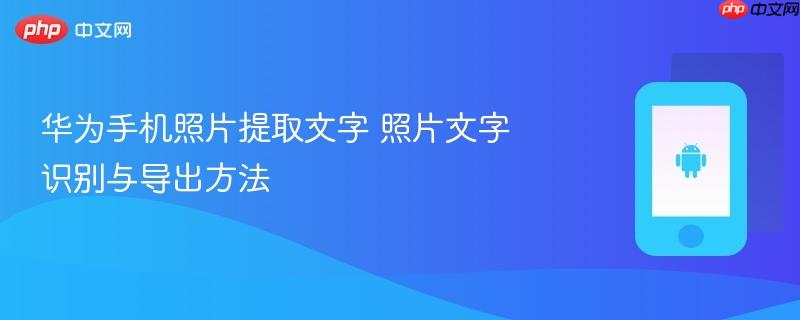 华为手机照片提取文字 照片文字识别与导出方法