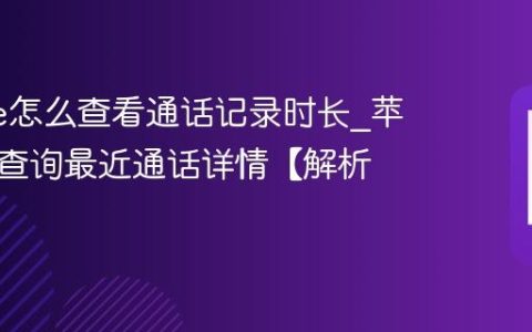 iphone怎么查看通话记录时长?苹果手机查询最近通话详情【解析】