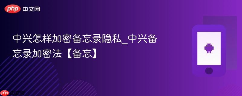 中兴怎样加密备忘录隐私_中兴备忘录加密法【备忘】