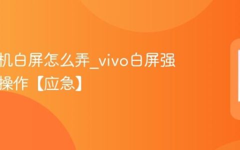 vivo手机白屏怎么弄?vivo白屏强制重启操作【应急】