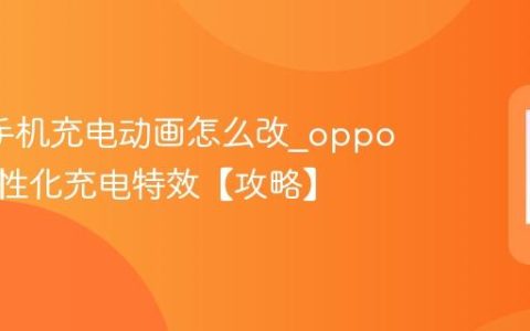 oppo手机充电动画怎么改?oppo手机个性化充电特效【攻略】